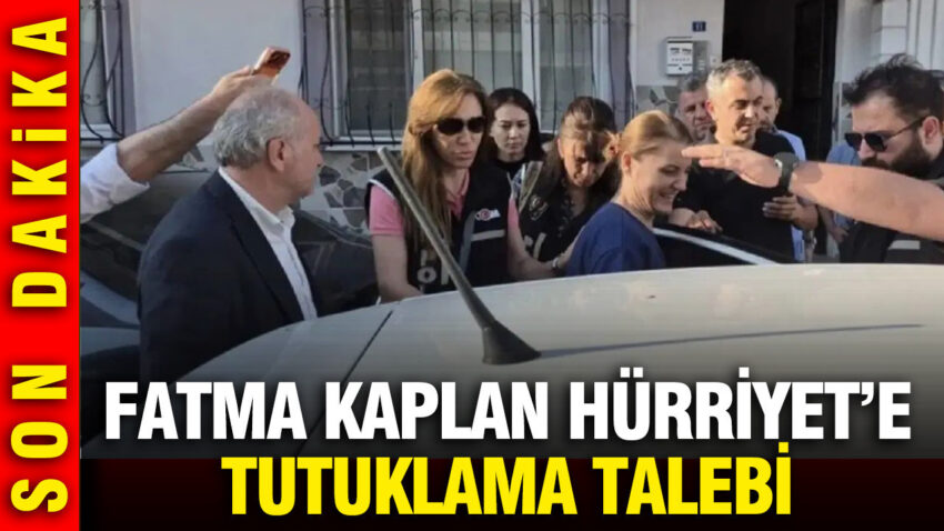 Fatma kaplan hurriyete tutuklama talebi 6CBRQfXM